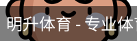明升体育 - 专业体育赛事平台